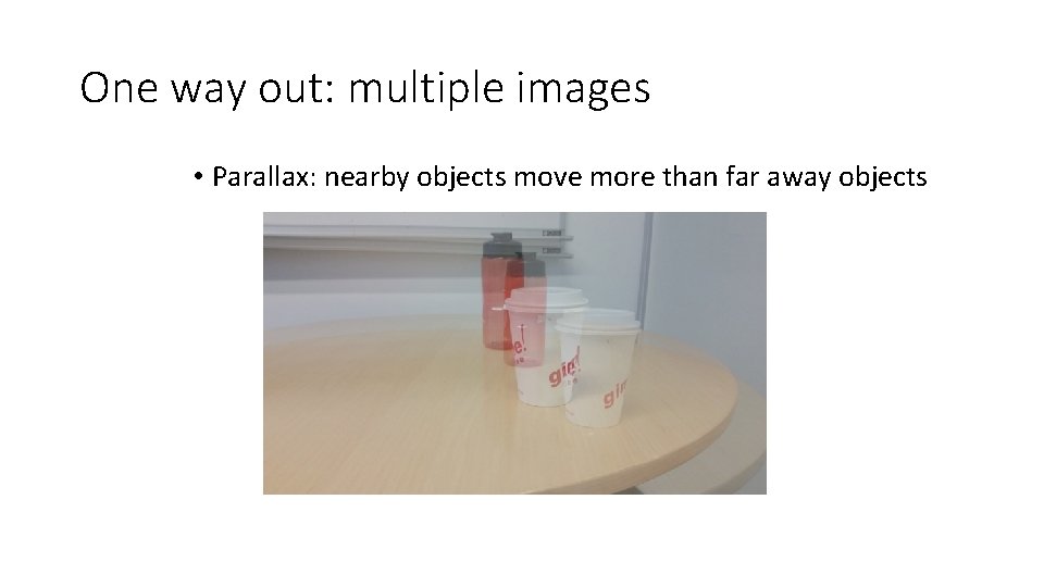 One way out: multiple images • Parallax: nearby objects move more than far away