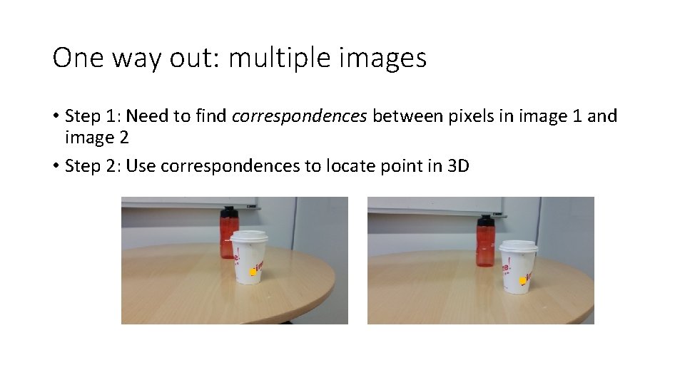 One way out: multiple images • Step 1: Need to find correspondences between pixels