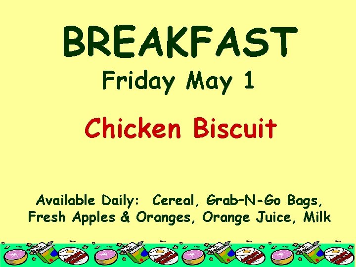 BREAKFAST Friday May 1 Chicken Biscuit Available Daily: Cereal, Grab–N-Go Bags, Fresh Apples &
