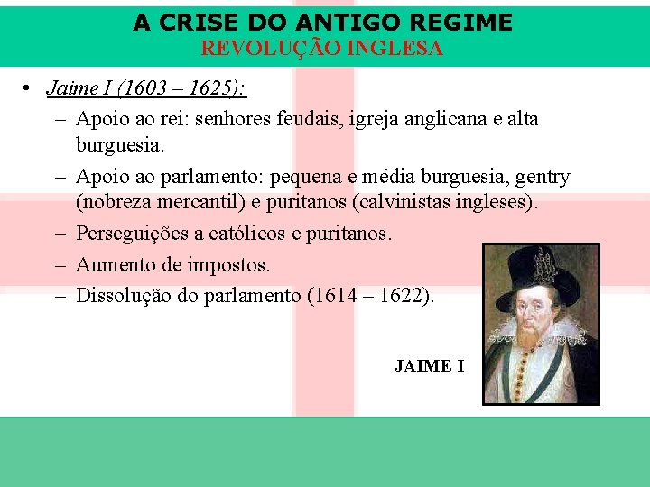 A CRISE DO ANTIGO REGIME REVOLUÇÃO INGLESA • Jaime I (1603 – 1625): –