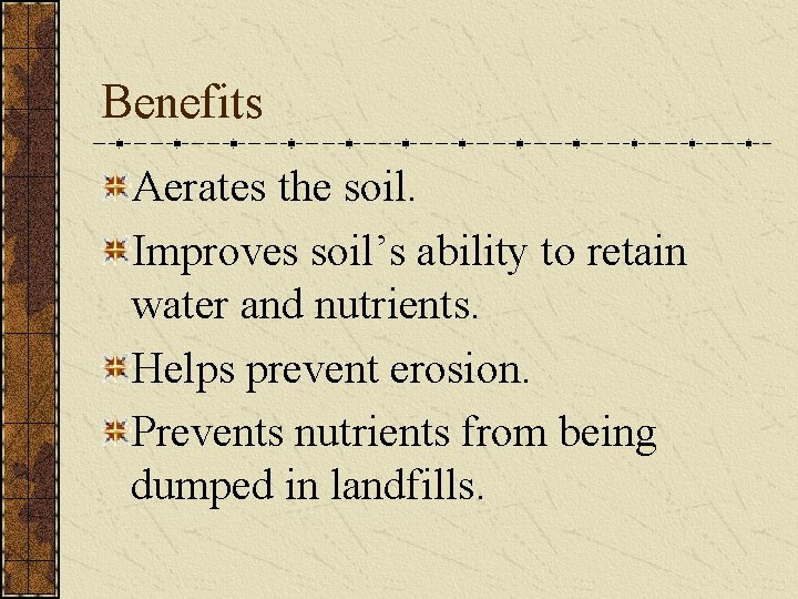 Benefits Aerates the soil. Improves soil’s ability to retain water and nutrients. Helps prevent