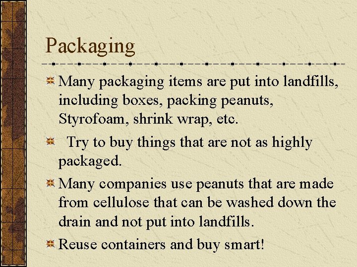 Packaging Many packaging items are put into landfills, including boxes, packing peanuts, Styrofoam, shrink