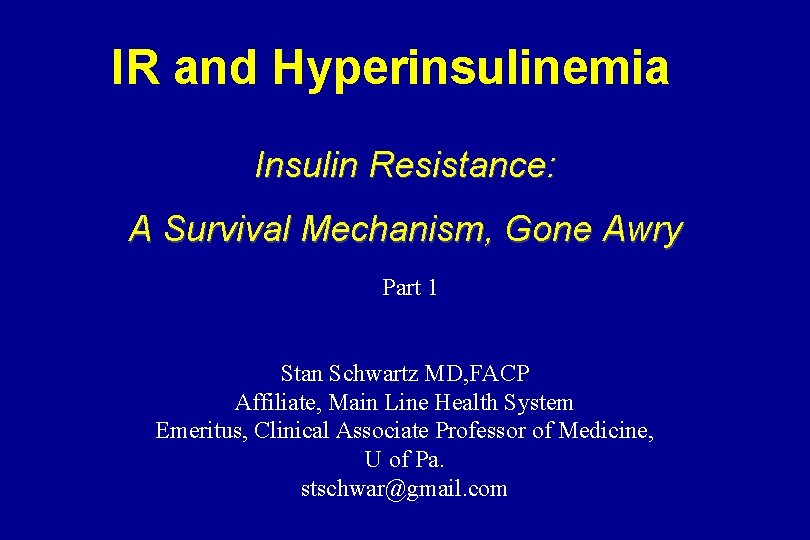 IR and Hyperinsulinemia Insulin Resistance: A Survival Mechanism, Gone Awry Part 1 Stan Schwartz