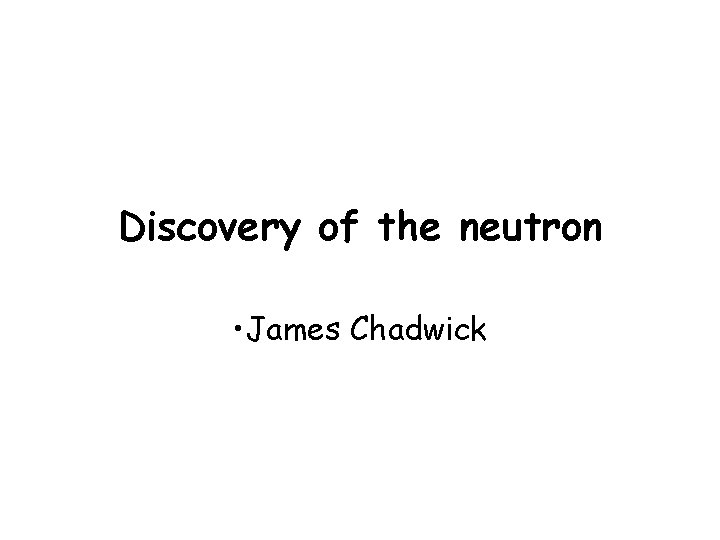 Discovery of the neutron • James Chadwick Discovery of the neutron • James Chadwick