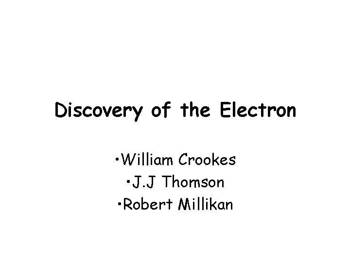 Discovery of the Electron • William Crookes • J. J Thomson • Robert Millikan Discovery of the Electron • William Crookes • J. J Thomson • Robert Millikan