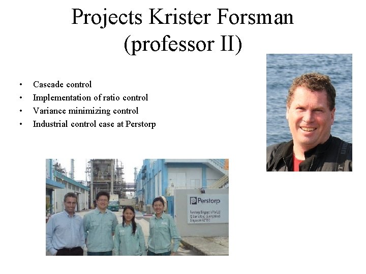 Projects Krister Forsman (professor II) • • Cascade control Implementation of ratio control Variance