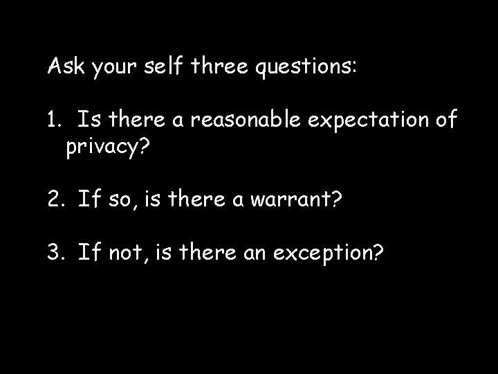 Ask your self three questions: 1. Is there a reasonable expectation of privacy? 2.
