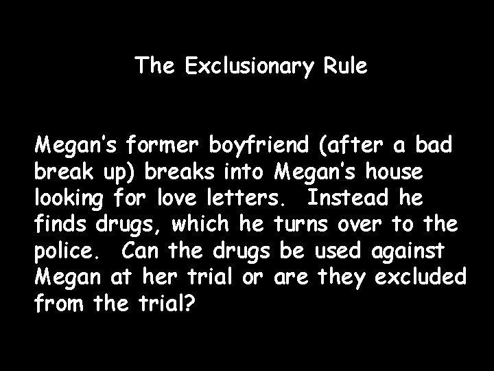 The Exclusionary Rule Megan’s former boyfriend (after a bad break up) breaks into Megan’s