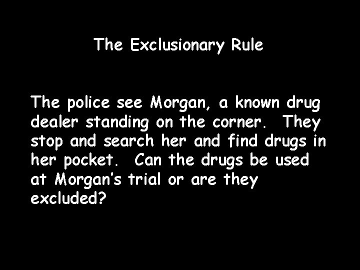 The Exclusionary Rule The police see Morgan, a known drug dealer standing on the