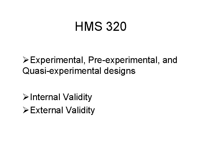 HMS 320 ØExperimental, Pre-experimental, and Quasi-experimental designs ØInternal Validity ØExternal Validity 