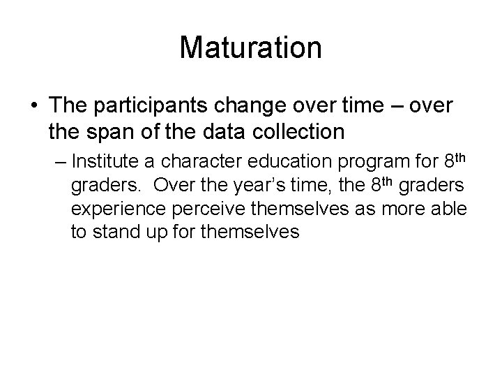 Maturation • The participants change over time – over the span of the data