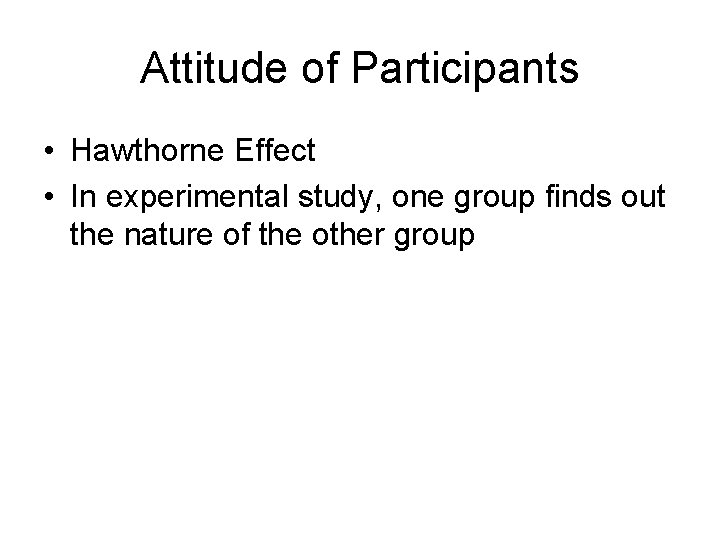 Attitude of Participants • Hawthorne Effect • In experimental study, one group finds out