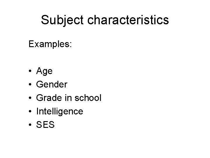 Subject characteristics Examples: • • • Age Gender Grade in school Intelligence SES 