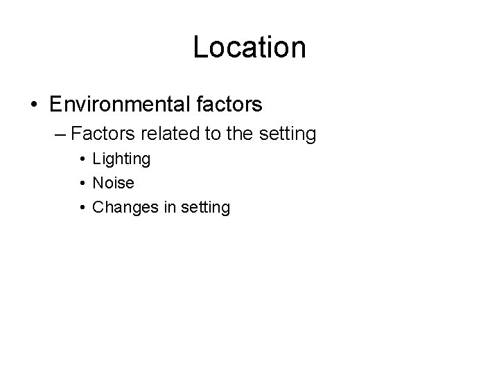 Location • Environmental factors – Factors related to the setting • Lighting • Noise