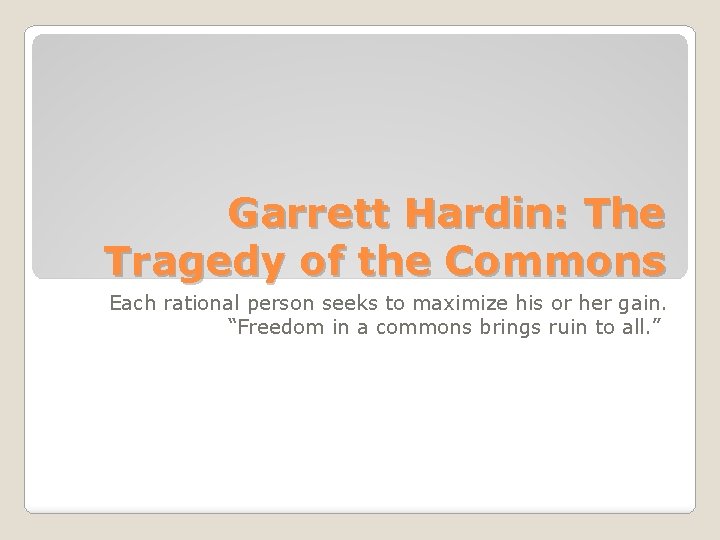 Garrett Hardin: The Tragedy of the Commons Each rational person seeks to maximize his