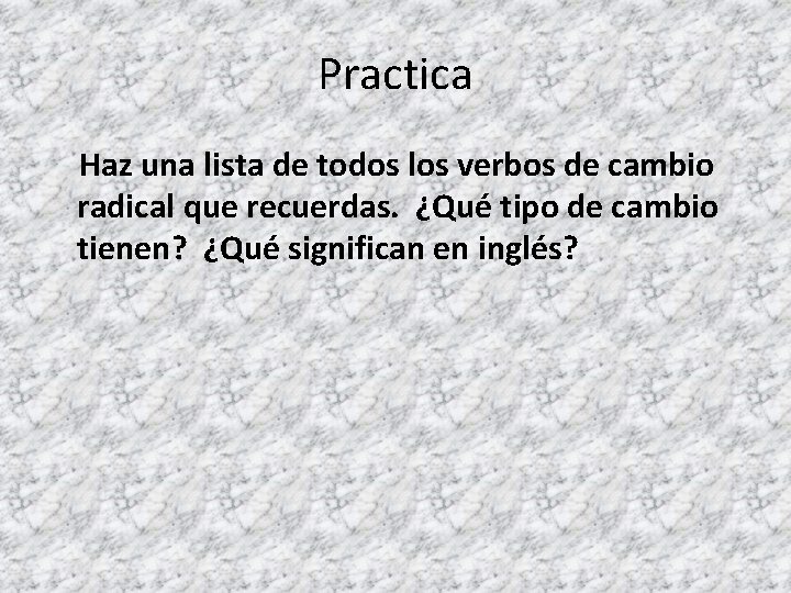 Practica Haz una lista de todos los verbos de cambio radical que recuerdas. ¿Qué