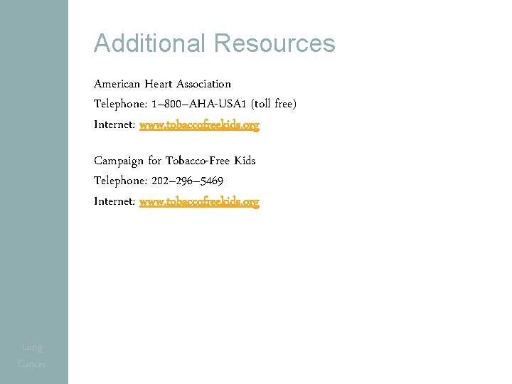 Additional Resources American Heart Association Telephone: 1– 800–AHA-USA 1 (toll free) Internet: www. tobaccofreekids.