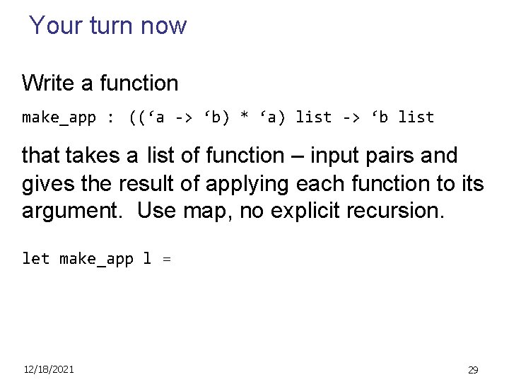 Your turn now Write a function make_app : ((‘a -> ‘b) * ‘a) list