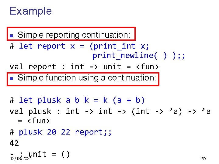 Example Simple reporting continuation: # let report x = (print_int x; print_newline( ) );