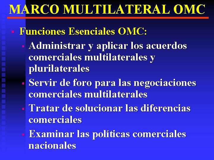 MARCO MULTILATERAL OMC § Funciones Esenciales OMC: § Administrar y aplicar los acuerdos comerciales