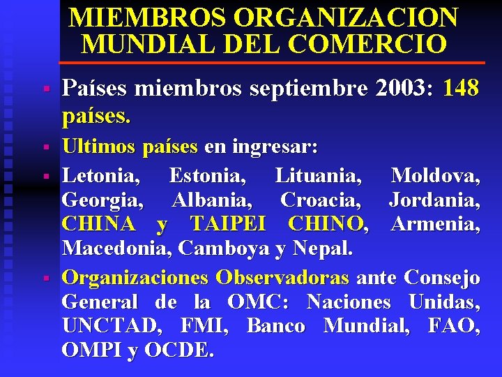 MIEMBROS ORGANIZACION MUNDIAL DEL COMERCIO § Países miembros septiembre 2003: 148 países. § Ultimos