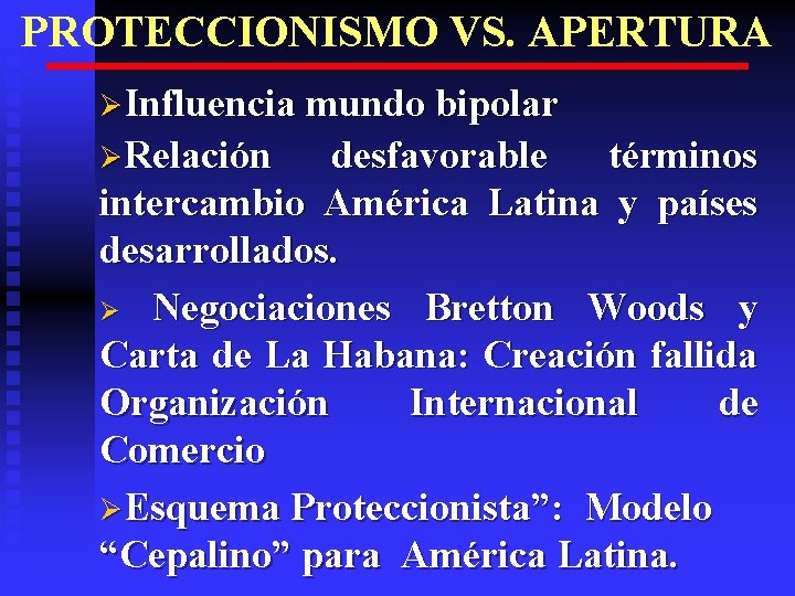 PROTECCIONISMO VS. APERTURA ØInfluencia mundo bipolar ØRelación desfavorable términos intercambio América Latina y países