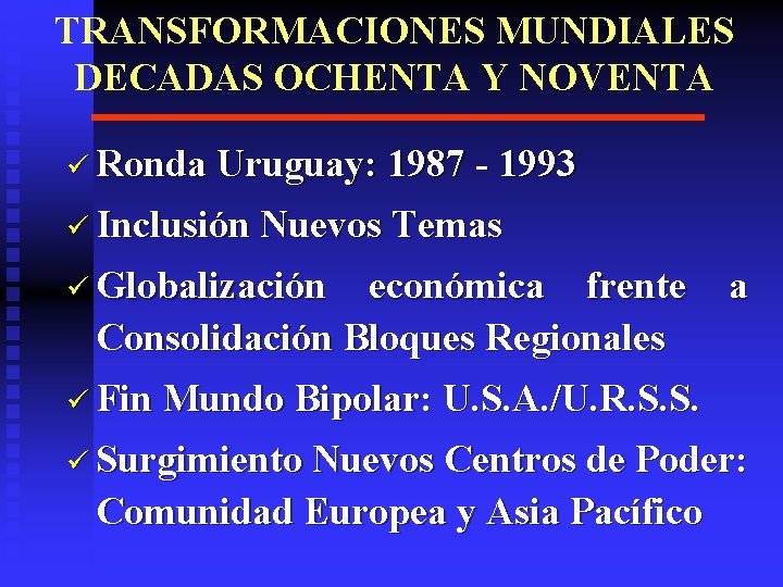 TRANSFORMACIONES MUNDIALES DECADAS OCHENTA Y NOVENTA ü Ronda Uruguay: 1987 - 1993 ü Inclusión