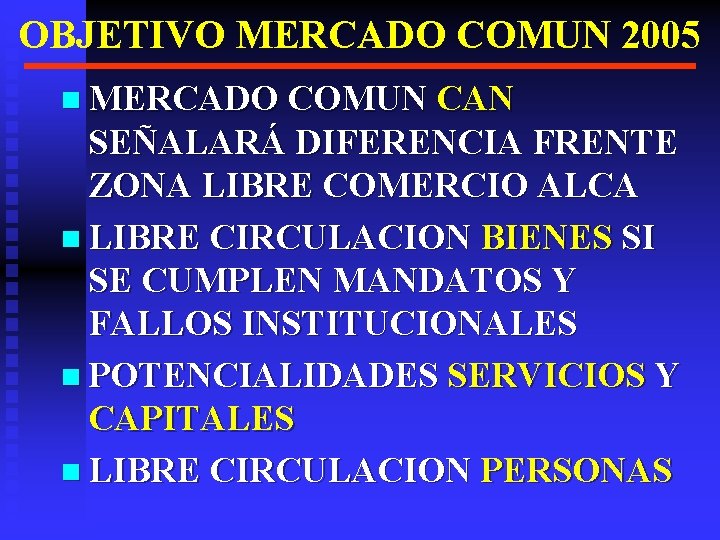 OBJETIVO MERCADO COMUN 2005 n MERCADO COMUN CAN SEÑALARÁ DIFERENCIA FRENTE ZONA LIBRE COMERCIO