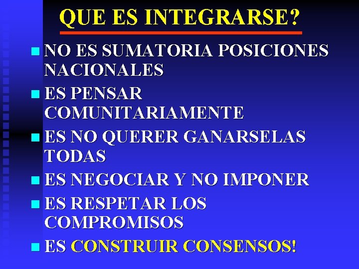 QUE ES INTEGRARSE? n NO ES SUMATORIA POSICIONES NACIONALES n ES PENSAR COMUNITARIAMENTE n