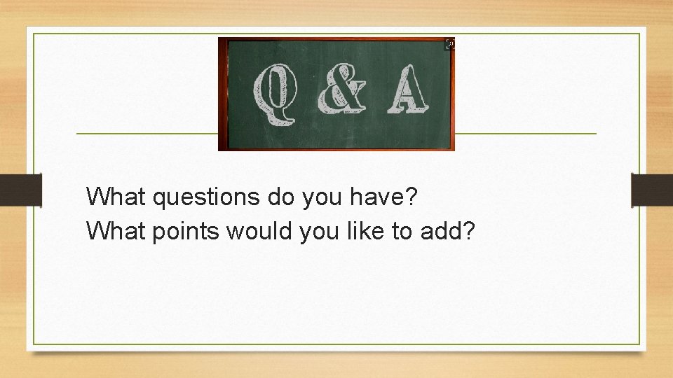 What questions do you have? What points would you like to add? 