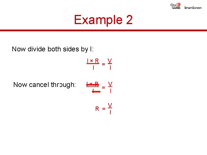 Example 2 Now divide both sides by I: I×R V = I. I Now Example 2 Now divide both sides by I: I×R V = I. I Now