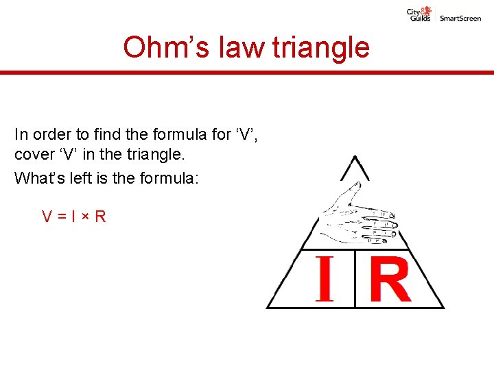 Ohm’s law triangle In order to find the formula for ‘V’, cover ‘V’ in Ohm’s law triangle In order to find the formula for ‘V’, cover ‘V’ in