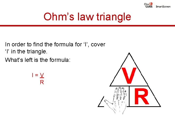 Ohm’s law triangle In order to find the formula for ‘I’, cover ‘I’ in Ohm’s law triangle In order to find the formula for ‘I’, cover ‘I’ in
