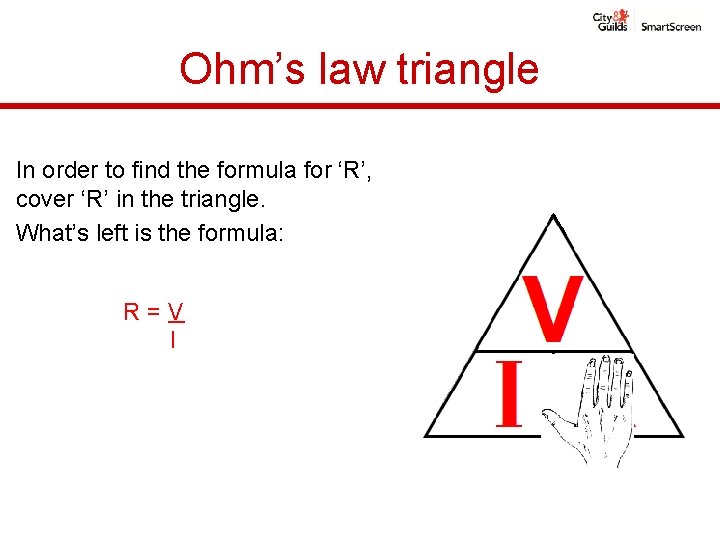 Ohm’s law triangle In order to find the formula for ‘R’, cover ‘R’ in Ohm’s law triangle In order to find the formula for ‘R’, cover ‘R’ in