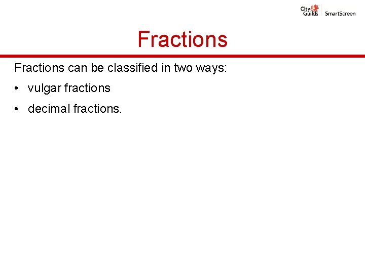 Fractions can be classified in two ways: • vulgar fractions • decimal fractions. Fractions can be classified in two ways: • vulgar fractions • decimal fractions.