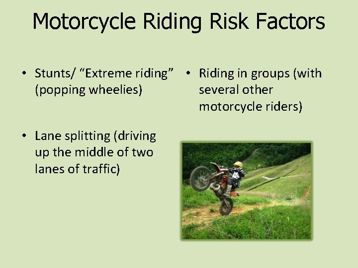 Motorcycle Riding Risk Factors • Stunts/ “Extreme riding” • Riding in groups (with (popping