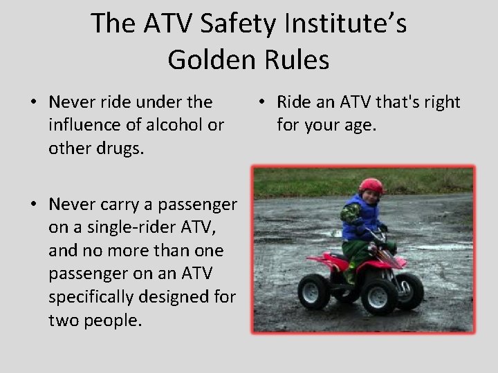 The ATV Safety Institute’s Golden Rules • Never ride under the influence of alcohol