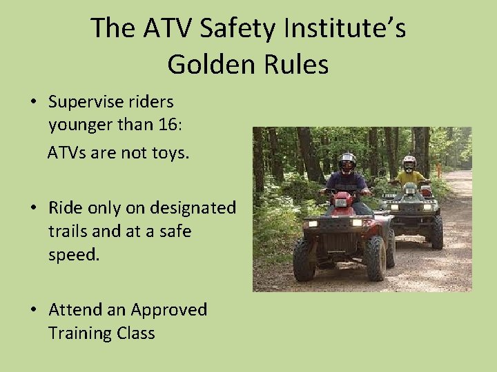 The ATV Safety Institute’s Golden Rules • Supervise riders younger than 16: ATVs are