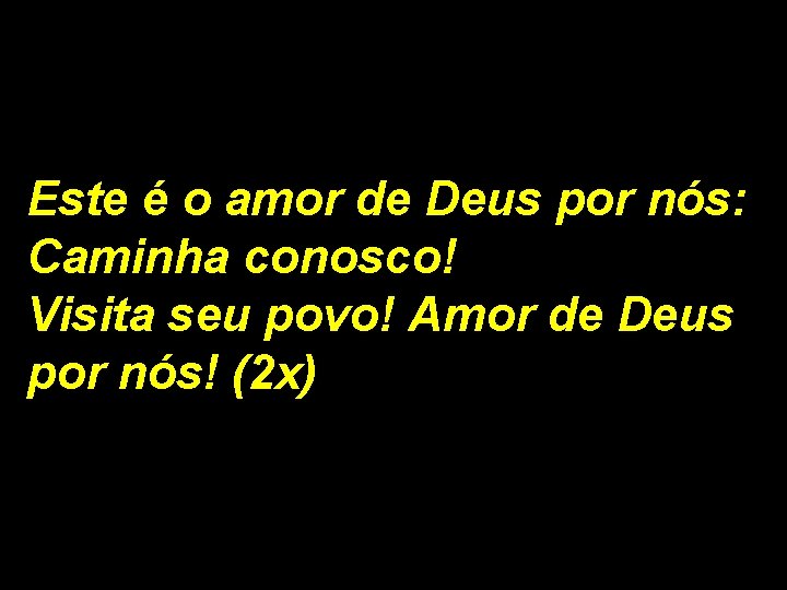 Este é o amor de Deus por nós: Caminha conosco! Visita seu povo! Amor