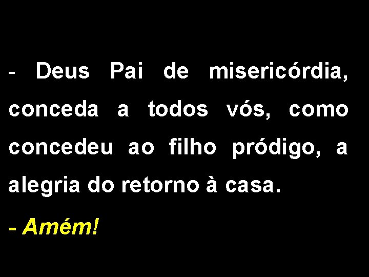 - Deus Pai de misericórdia, conceda a todos vós, como concedeu ao filho pródigo,