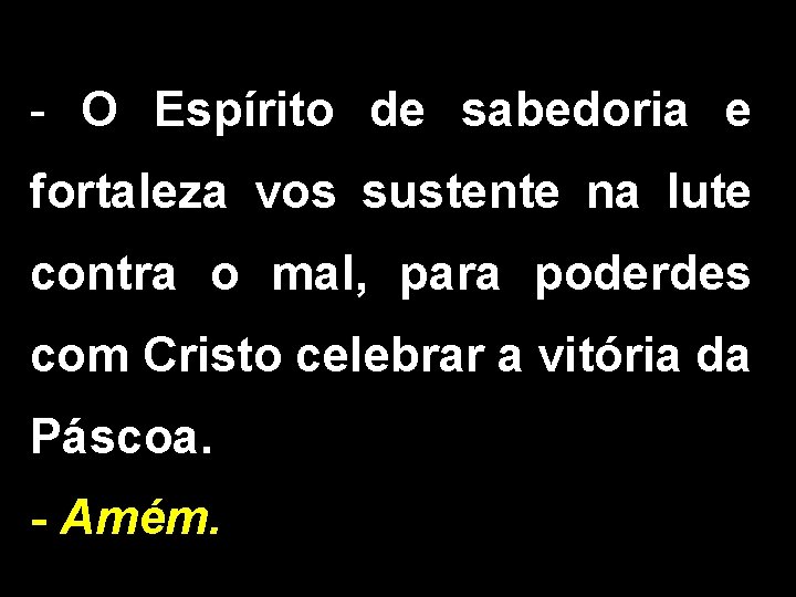 - O Espírito de sabedoria e fortaleza vos sustente na lute contra o mal,