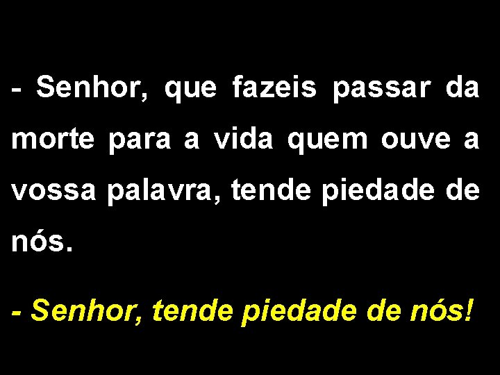 - Senhor, que fazeis passar da morte para a vida quem ouve a vossa