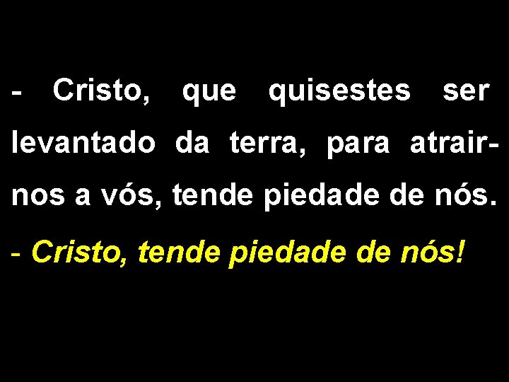 - Cristo, que quisestes ser levantado da terra, para atrairnos a vós, tende piedade