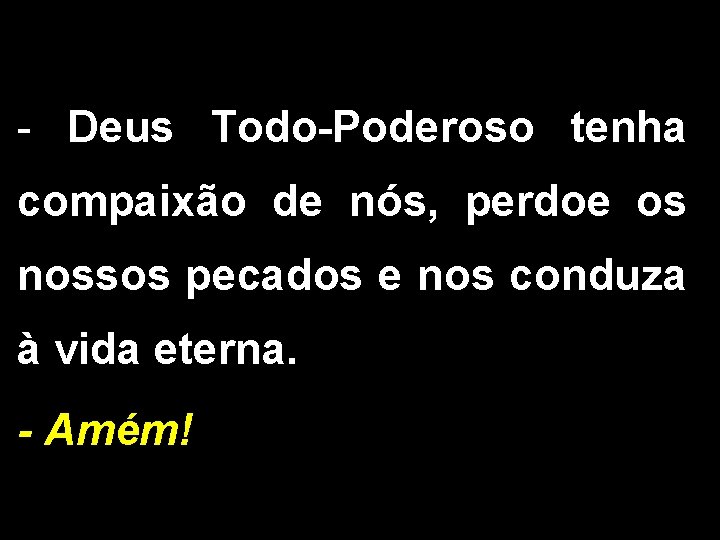 - Deus Todo-Poderoso tenha compaixão de nós, perdoe os nossos pecados e nos conduza