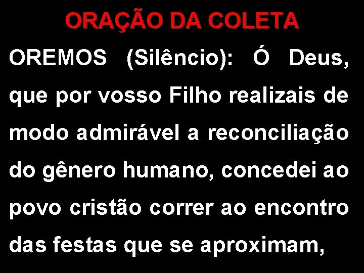 ORAÇÃO DA COLETA OREMOS (Silêncio): Ó Deus, que por vosso Filho realizais de modo