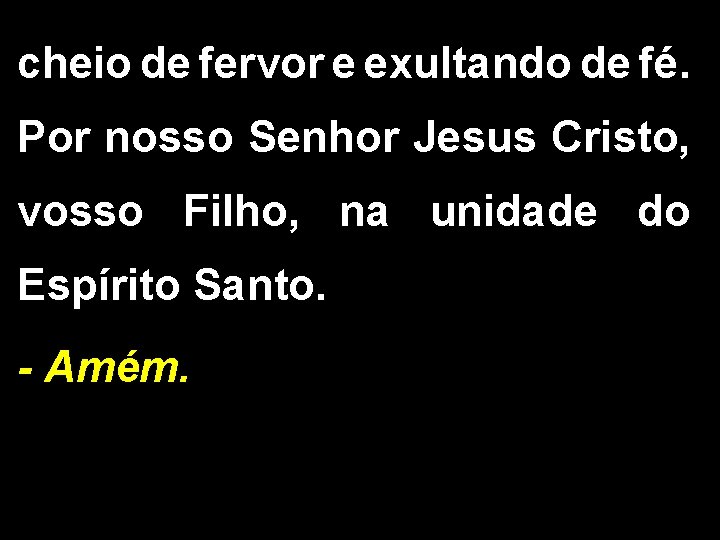 cheio de fervor e exultando de fé. Por nosso Senhor Jesus Cristo, vosso Filho,