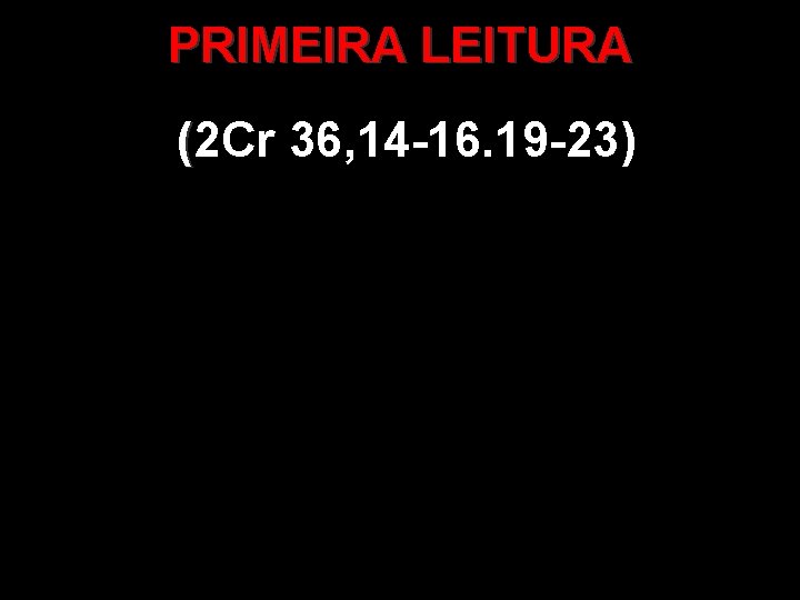 PRIMEIRA LEITURA (2 Cr 36, 14 -16. 19 -23) ( 