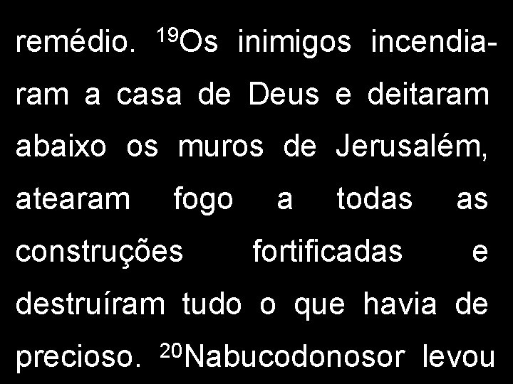 remédio. 19 Os inimigos incendia- ram a casa de Deus e deitaram abaixo os