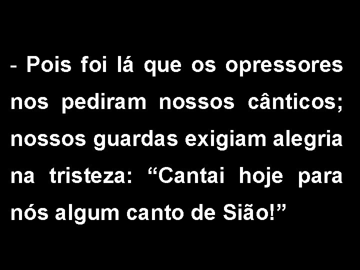 - Pois foi lá que os opressores nos pediram nossos cânticos; nossos guardas exigiam