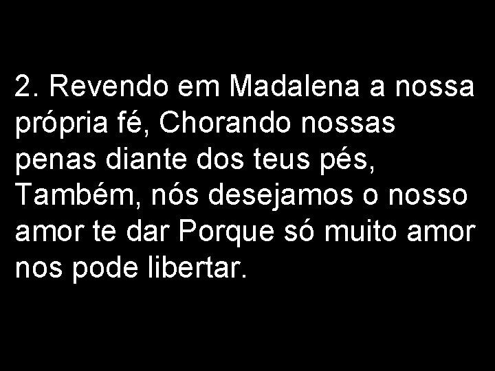 2. Revendo em Madalena a nossa própria fé, Chorando nossas penas diante dos teus